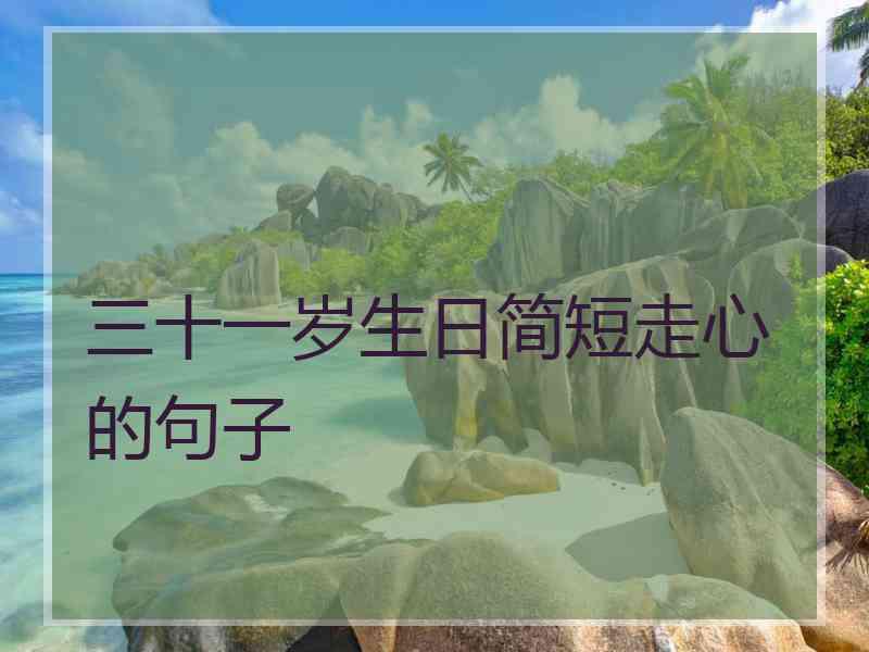 三十一岁生日简短走心的句子 三十一岁生日简短走心的句子