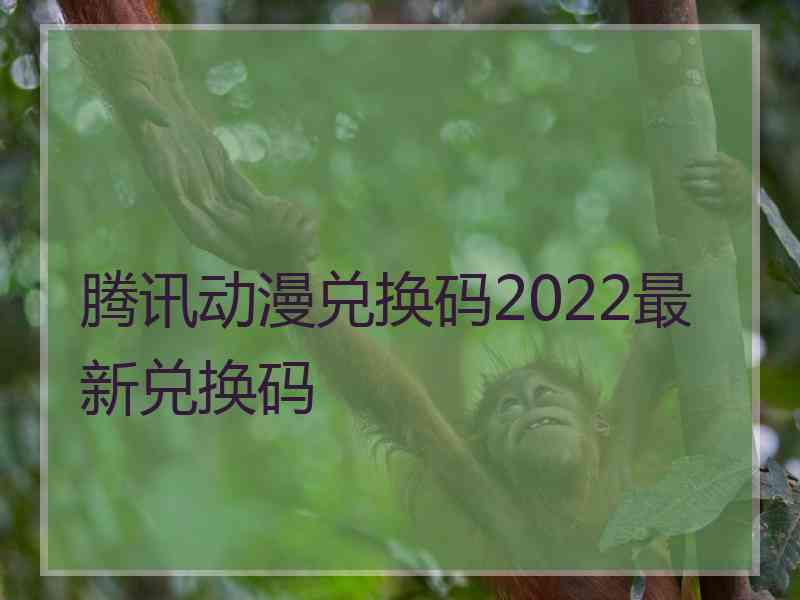 腾讯动漫兑换码2022最新兑换码