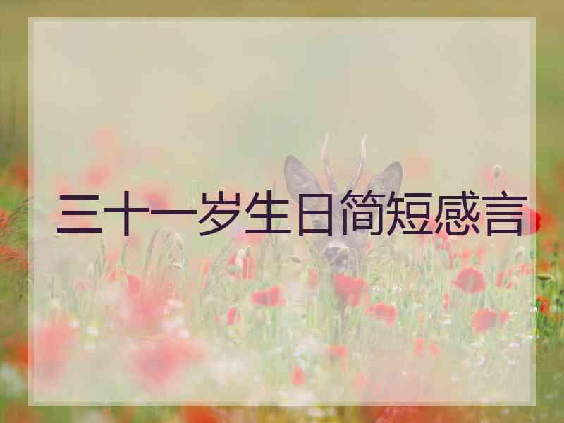 三十一岁生日简短感言 三十一岁生日简短感言