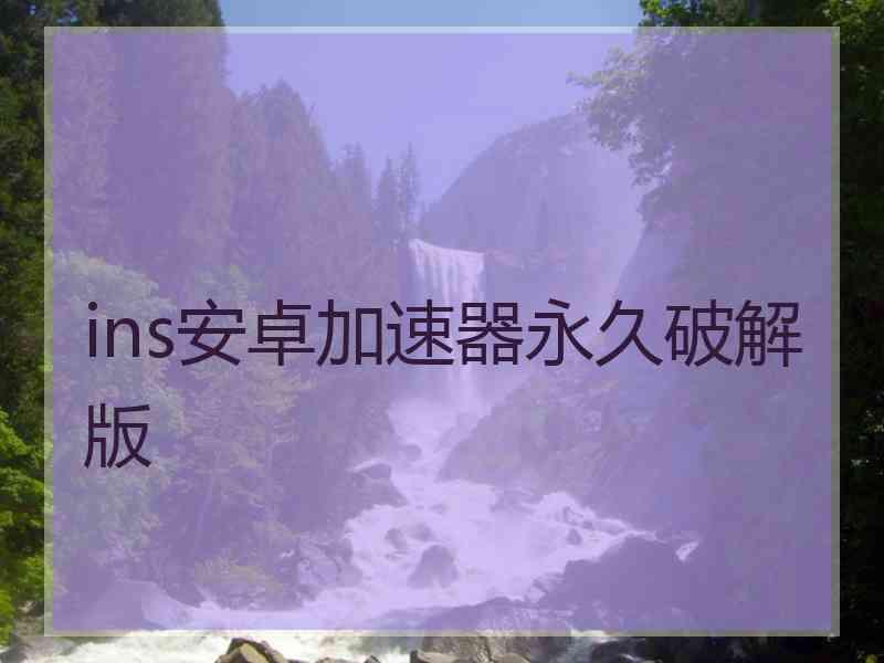 ins安卓加速器永久破解版 ins安卓加速器永久破解版