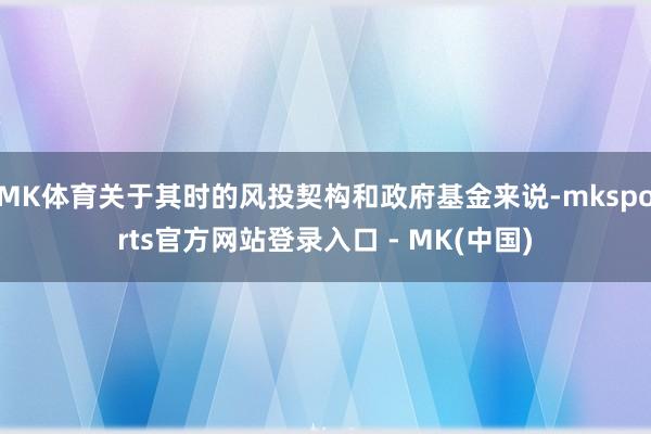 MK体育关于其时的风投契构和政府基金来说-mksports官
