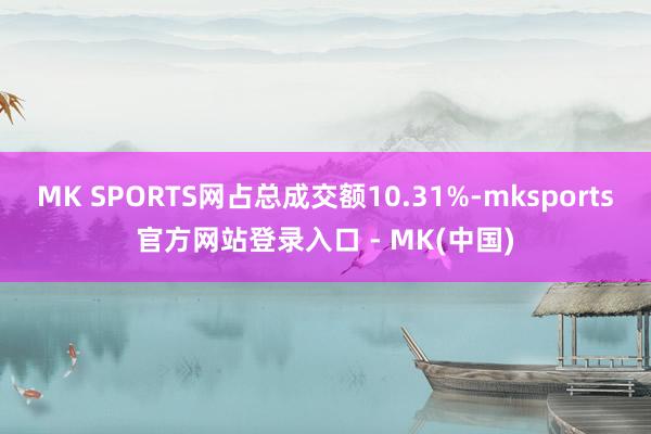 MK SPORTS网占总成交额10.31%-mksports