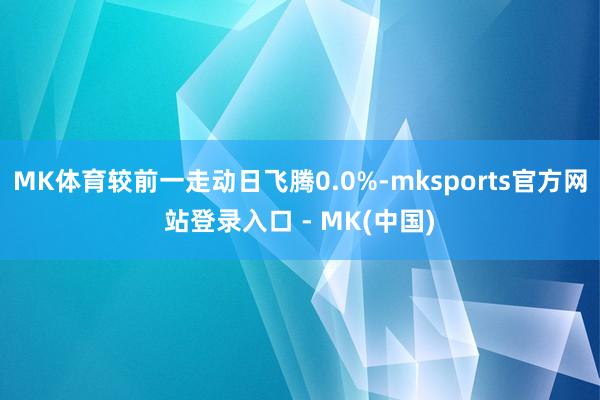 MK体育较前一走动日飞腾0.0%-mksports官方网站登录入口 - MK(中国)