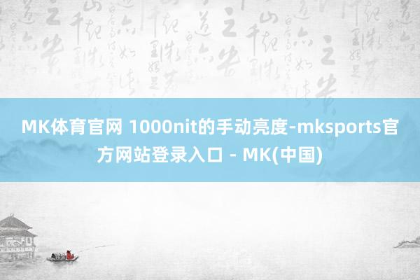 MK体育官网 1000nit的手动亮度-mksports官方网站登录入口 - MK(中国)