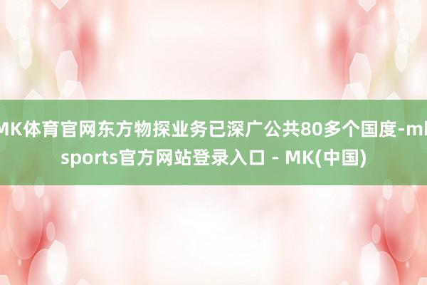 MK体育官网东方物探业务已深广公共80多个国度-mkspor