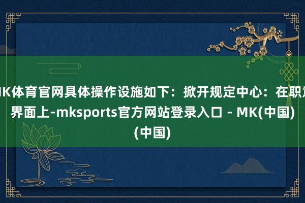 MK体育官网具体操作设施如下：掀开规定中心：在职意界面上-m