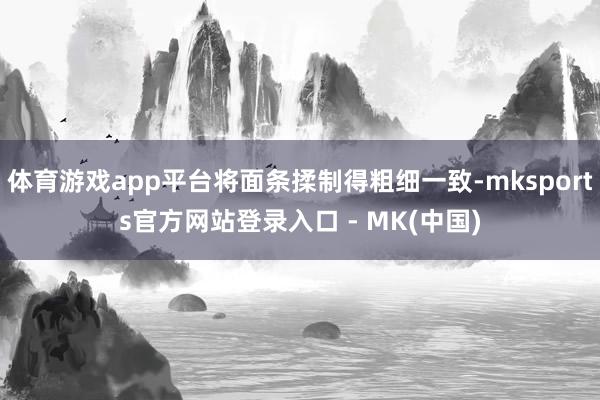 体育游戏app平台将面条揉制得粗细一致-mksports官方