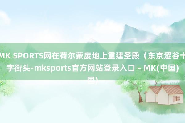 MK SPORTS网在荷尔蒙废地上重建圣殿（东京涩谷十字街头