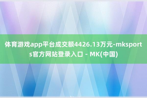 体育游戏app平台成交额4426.13万元-mksports