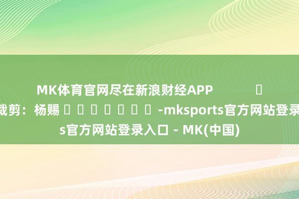 MK体育官网尽在新浪财经APP            			