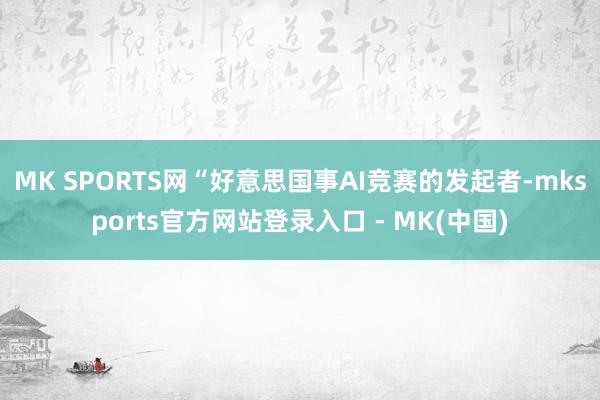MK SPORTS网“好意思国事AI竞赛的发起者-mkspo