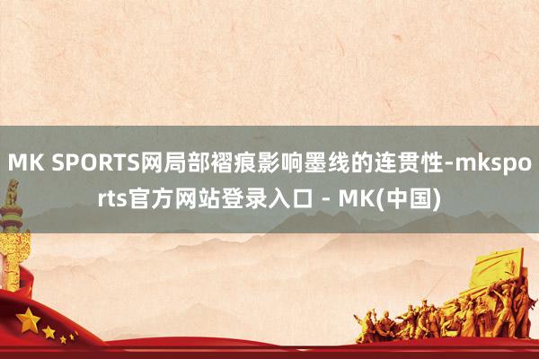 MK SPORTS网局部褶痕影响墨线的连贯性-mksport