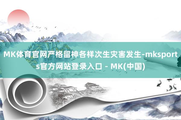 MK体育官网严格留神各样次生灾害发生-mksports官方网