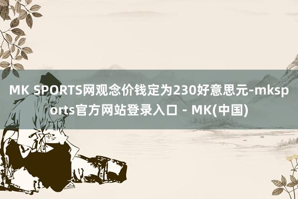 MK SPORTS网观念价钱定为230好意思元-mkspor