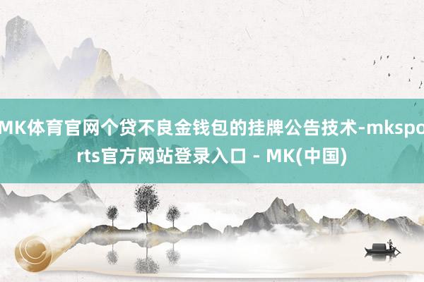 MK体育官网个贷不良金钱包的挂牌公告技术-mksports官方网站登录入口 - MK(中国)