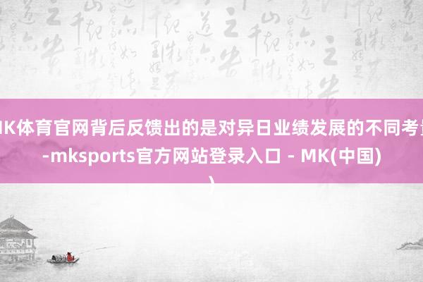 MK体育官网背后反馈出的是对异日业绩发展的不同考量-mksports官方网站登录入口 - MK(中国)
