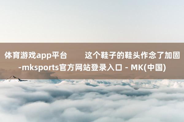 体育游戏app平台        这个鞋子的鞋头作念了加固-mksports官方网站登录入口 - MK(中国)