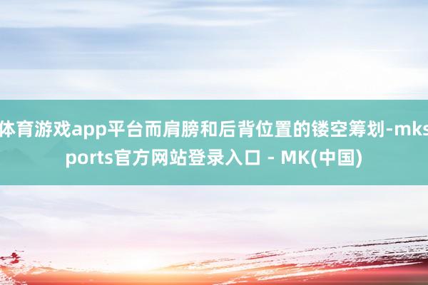 体育游戏app平台而肩膀和后背位置的镂空筹划-mksports官方网站登录入口 - MK(中国)