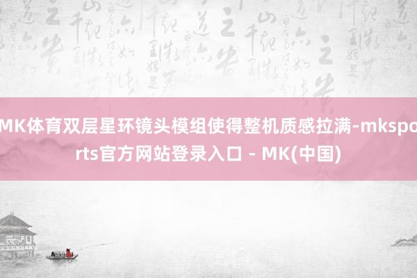 MK体育双层星环镜头模组使得整机质感拉满-mksports官方网站登录入口 - MK(中国)