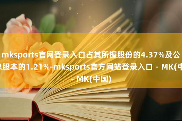 mksports官网登录入口占其所握股份的4.37%及公司总