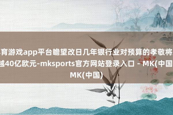 体育游戏app平台瞻望改日几年银行业对预算的孝敬将跨越40亿