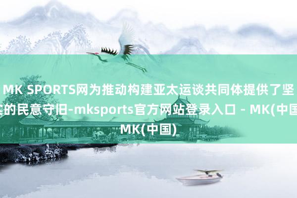 MK SPORTS网为推动构建亚太运谈共同体提供了坚实的民意