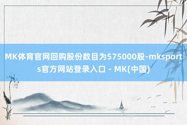 MK体育官网回购股份数目为575000股-mksports官