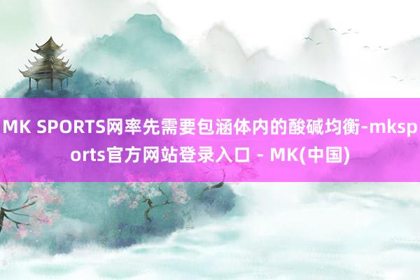 MK SPORTS网率先需要包涵体内的酸碱均衡-mkspor