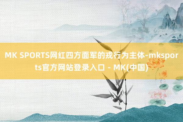 MK SPORTS网红四方面军的戎行为主体-mksports