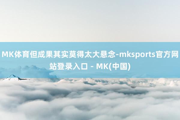 MK体育但成果其实莫得太大悬念-mksports官方网站登录入口 - MK(中国)