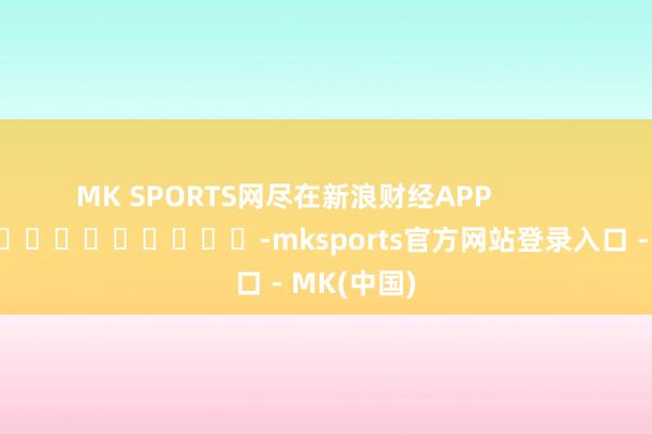 MK SPORTS网尽在新浪财经APP           