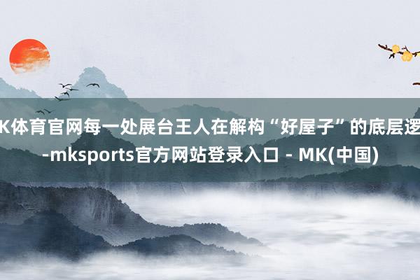 MK体育官网每一处展台王人在解构“好屋子”的底层逻辑-mksports官方网站登录入口 - MK(中国)