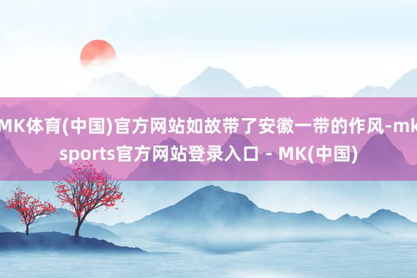 MK体育(中国)官方网站如故带了安徽一带的作风-mksports官方网站登录入口 - MK(中国)