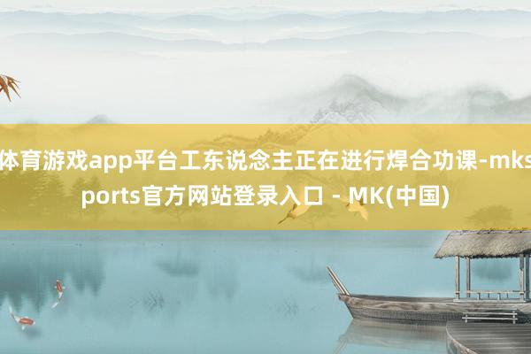体育游戏app平台工东说念主正在进行焊合功课-mksports官方网站登录入口 - MK(中国)