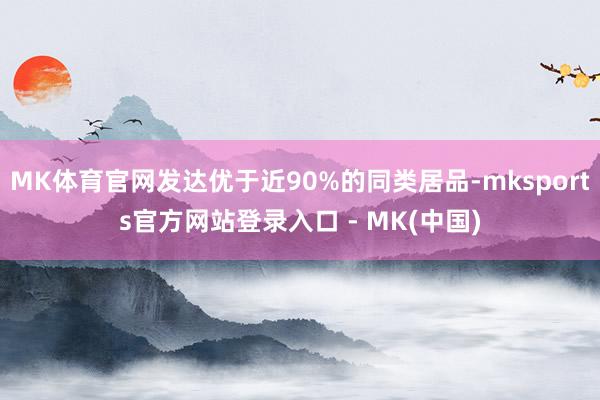 MK体育官网发达优于近90%的同类居品-mksports官方网站登录入口 - MK(中国)