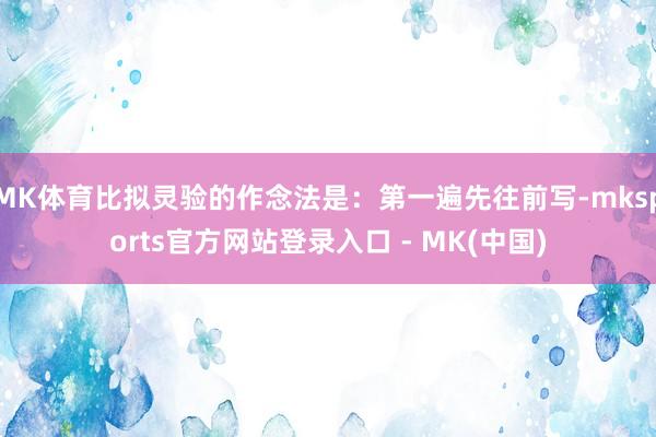 MK体育比拟灵验的作念法是：第一遍先往前写-mksports官方网站登录入口 - MK(中国)