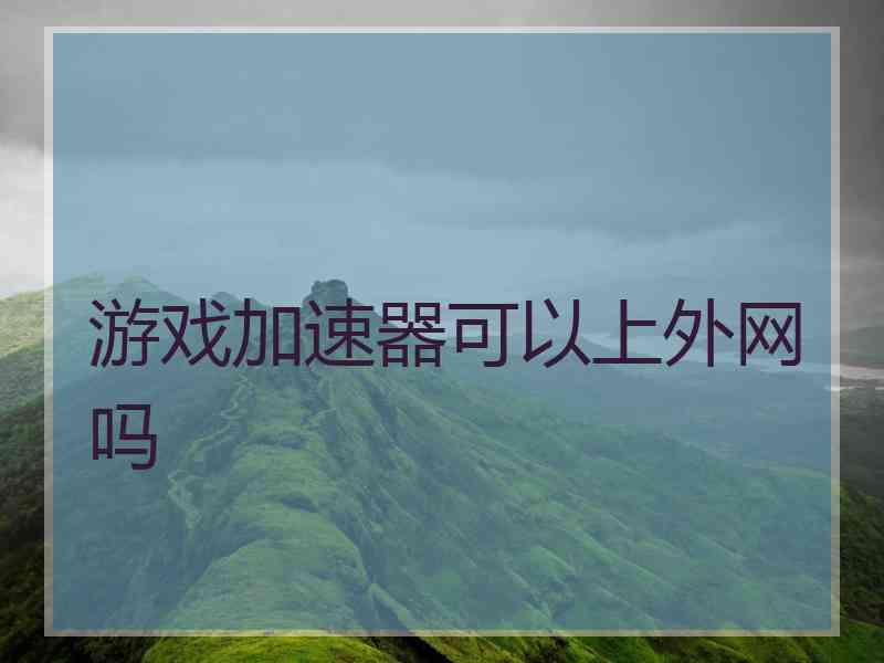 游戏加速器可以上外网吗