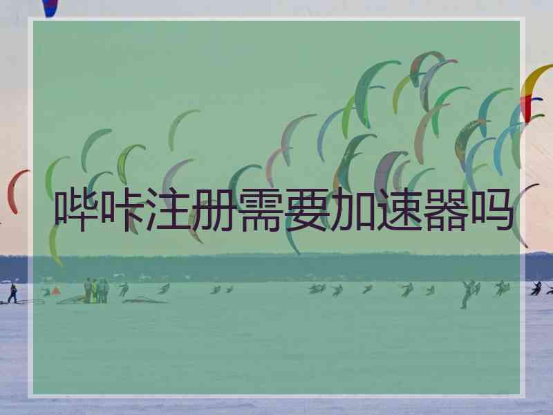 哔咔注册需要加速器吗