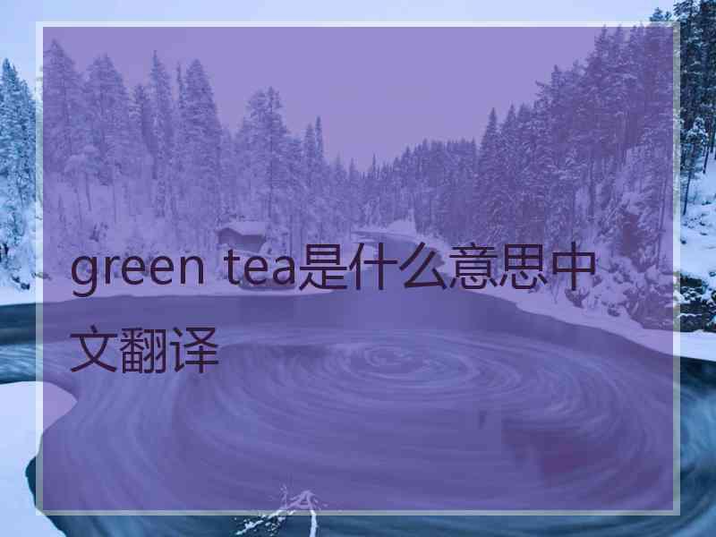 green tea是什么意思中文翻译