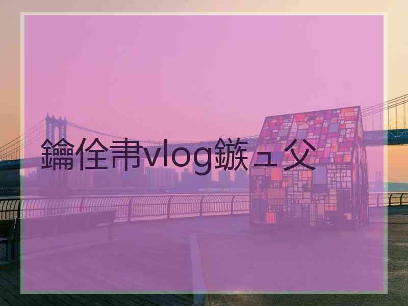 鑰佺帇vlog鏃ュ父