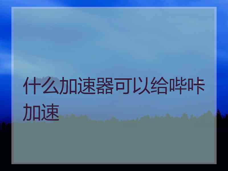 什么加速器可以给哔咔加速