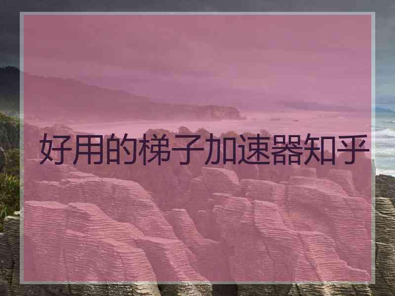好用的梯子加速器知乎