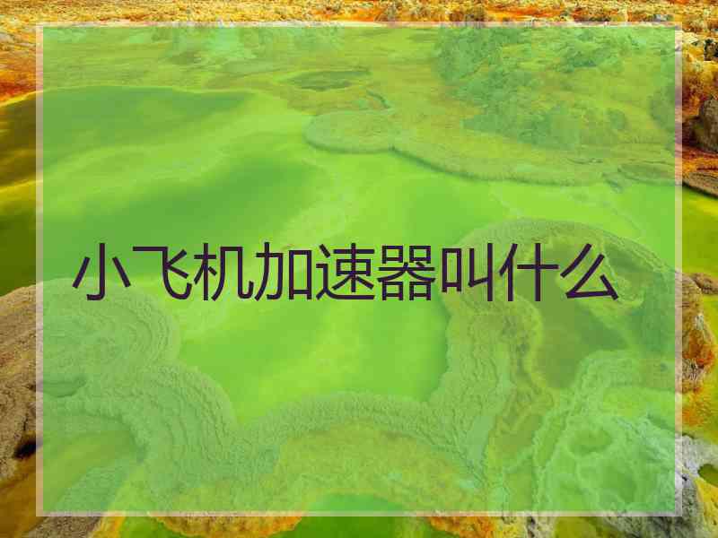 小飞机加速器叫什么
