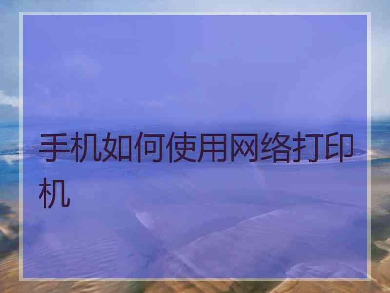 手机如何使用网络打印机