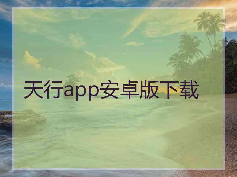 天行app安卓版下载