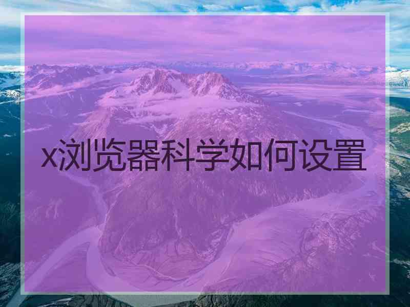 x浏览器科学如何设置
