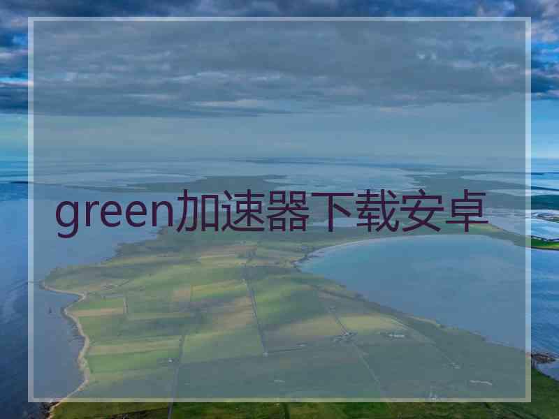 green加速器下载安卓