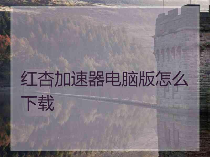 红杏加速器电脑版怎么下载