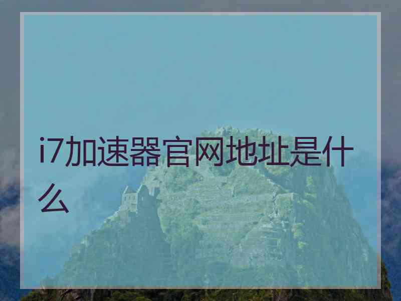 i7加速器官网地址是什么
