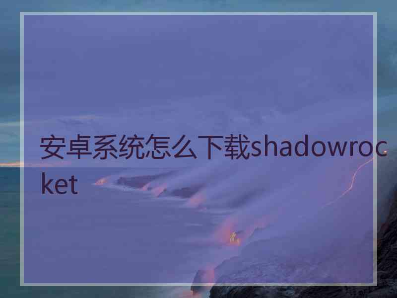 安卓系统怎么下载shadowrocket